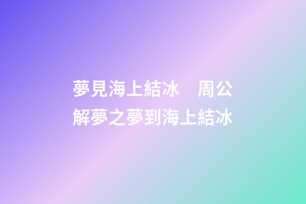 夢見海上結冰　周公解夢之夢到海上結冰